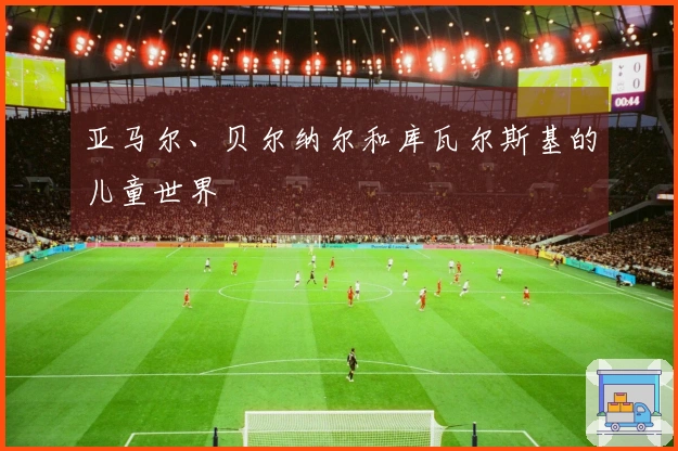亚马尔、贝尔纳尔和库瓦尔斯基的儿童世界
