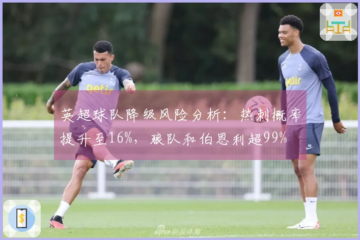 英超球队降级风险分析：热刺概率提升至16%，狼队和伯恩利超99%