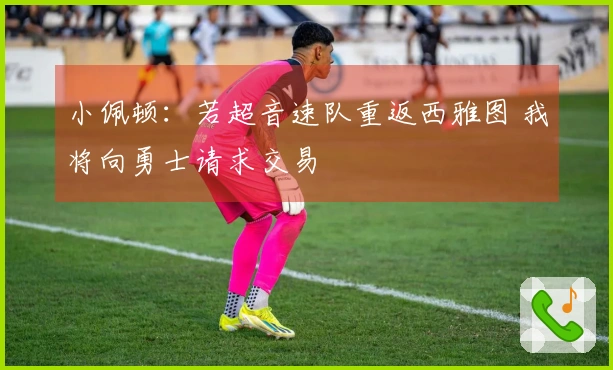 小佩顿：若超音速队重返西雅图 我将向勇士请求交易