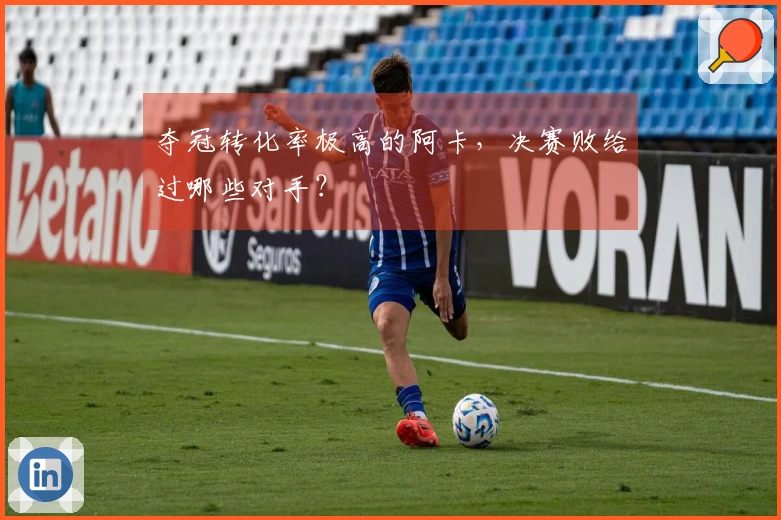 夺冠转化率极高的阿卡，决赛败给过哪些对手？