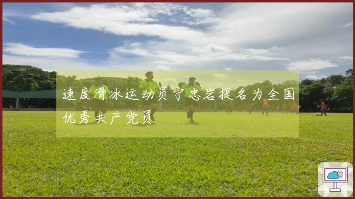 速度滑冰运动员宁忠岩提名为全国优秀共产党员