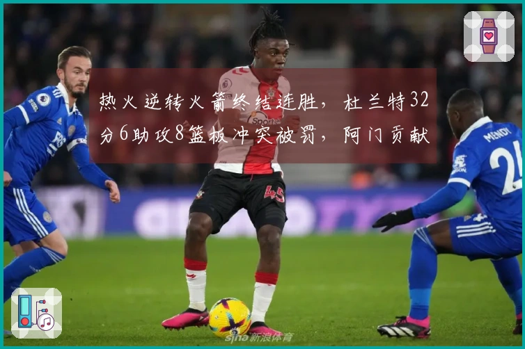 热火逆转火箭终结连胜，杜兰特32分6助攻8篮板冲突被罚，阿门贡献20分11篮板