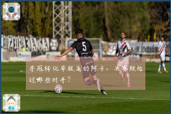 夺冠转化率极高的阿卡，决赛败给过哪些对手？