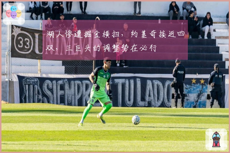 湖人惨遭掘金横扫，约基奇接近四双，三巨头的调整势在必行