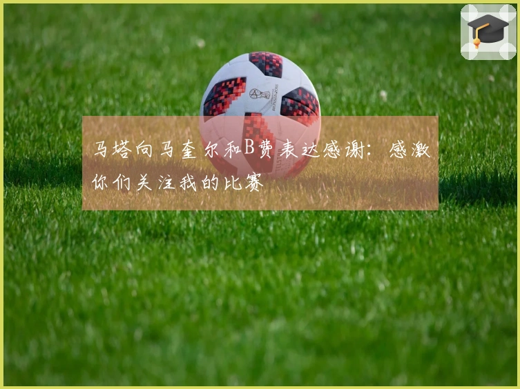 马塔向马奎尔和B费表达感谢：感激你们关注我的比赛