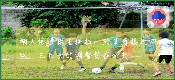 湖人惨遭掘金横扫，约基奇接近四双，三巨头的调整势在必行