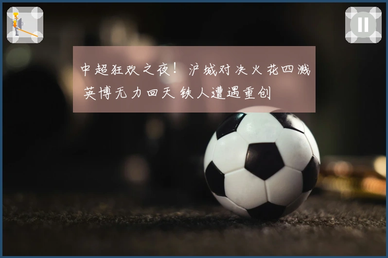 中超狂欢之夜！沪城对决火花四溅 英博无力回天 铁人遭遇重创