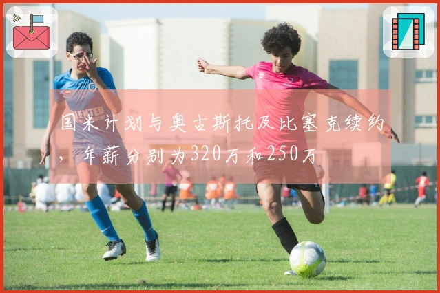 国米计划与奥古斯托及比塞克续约，年薪分别为320万和250万