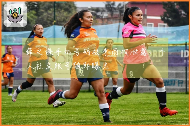薛之谦手机号码被李雨桐泄露，个人社交账号随即曝光