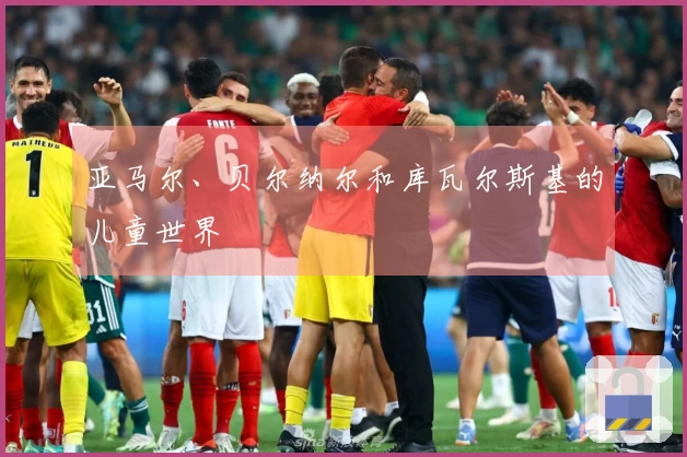 亚马尔、贝尔纳尔和库瓦尔斯基的儿童世界