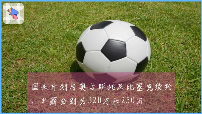 国米计划与奥古斯托及比塞克续约，年薪分别为320万和250万