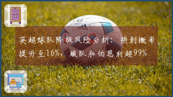 英超球队降级风险分析：热刺概率提升至16%，狼队和伯恩利超99%