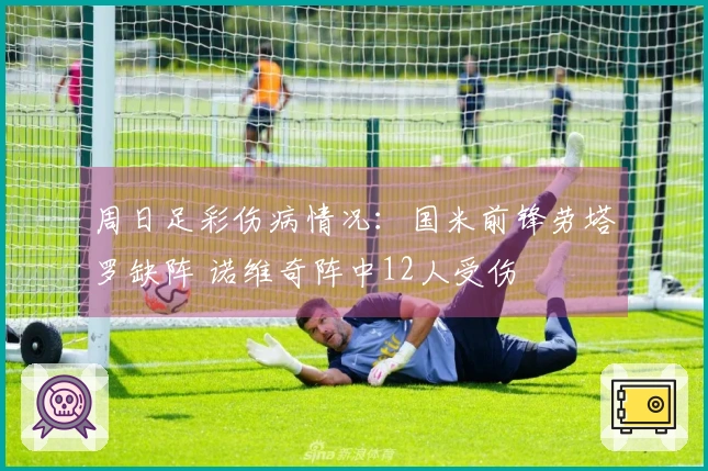 周日足彩伤病情况：国米前锋劳塔罗缺阵 诺维奇阵中12人受伤