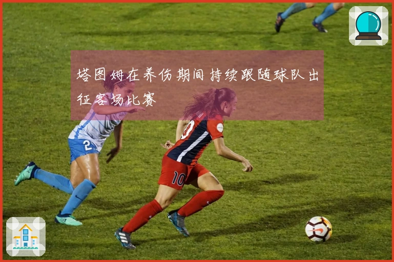 塔图姆在养伤期间持续跟随球队出征客场比赛